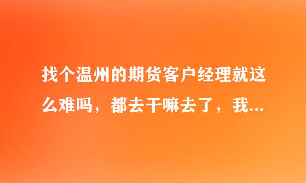 找个温州的期货客户经理就这么难吗，都去干嘛去了，我要开户！！