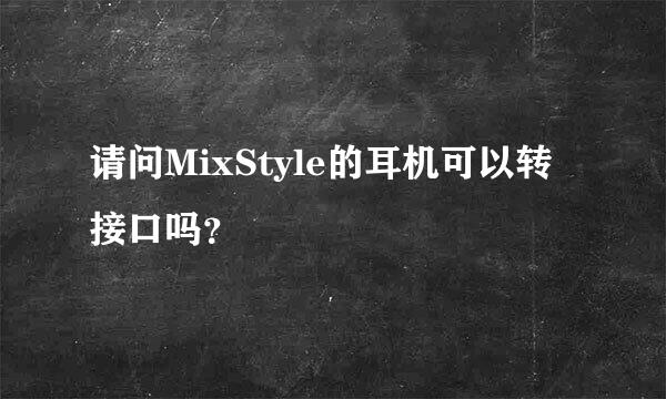 请问MixStyle的耳机可以转接口吗？