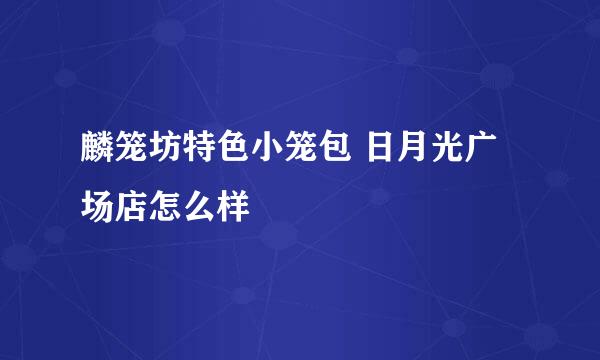 麟笼坊特色小笼包 日月光广场店怎么样