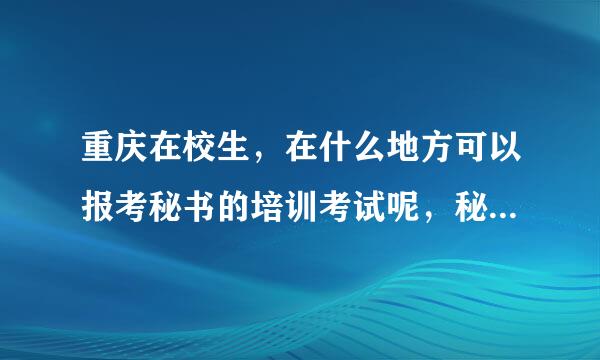 重庆在校生，在什么地方可以报考秘书的培训考试呢，秘书每年的考试时间是什么时候呐。