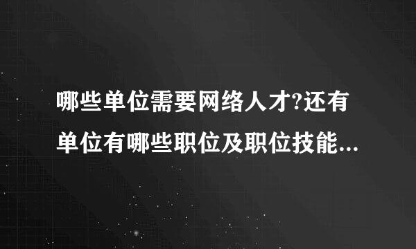 哪些单位需要网络人才?还有单位有哪些职位及职位技能的要求?不太清楚,希望了解的人介绍下