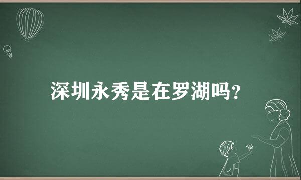 深圳永秀是在罗湖吗？