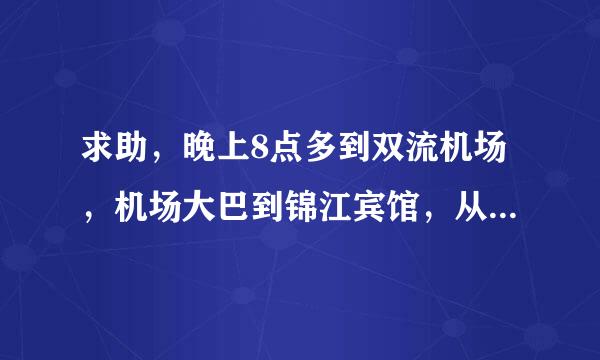 求助，晚上8点多到双流机场，机场大巴到锦江宾馆，从锦江宾馆到成都馨韵快捷酒店怎么走，尽量不打的，谢谢