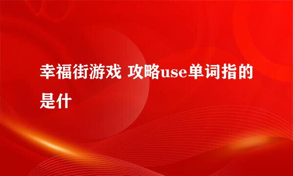 幸福街游戏 攻略use单词指的是什麼