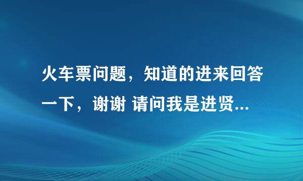 火车票问题，知道的进来回答一下，谢谢 请问我是进贤到向塘，向塘到赣州，两张票，因为直达的没有了。