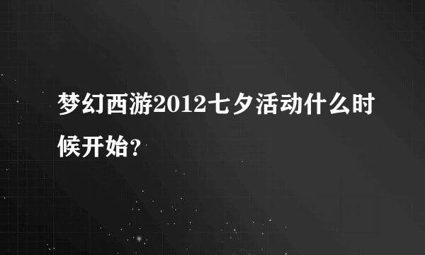 梦幻西游2012七夕活动什么时候开始？