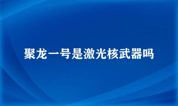 聚龙一号是激光核武器吗