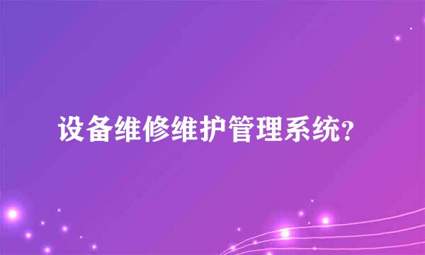 设备维修维护管理系统？