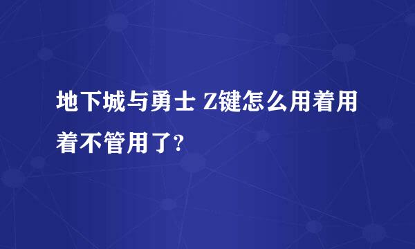 地下城与勇士 Z键怎么用着用着不管用了?