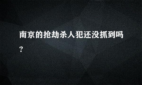 南京的抢劫杀人犯还没抓到吗？