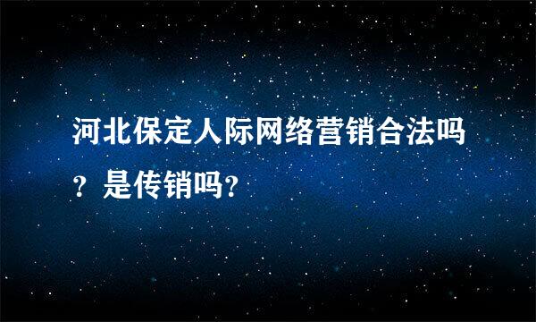 河北保定人际网络营销合法吗？是传销吗？