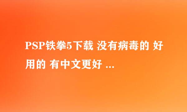 PSP铁拳5下载 没有病毒的 好用的 有中文更好 最次也要日文的~