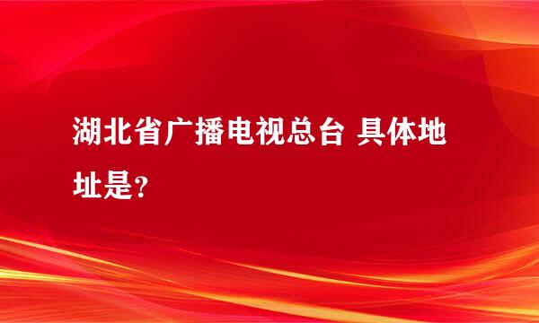 湖北省广播电视总台 具体地址是？