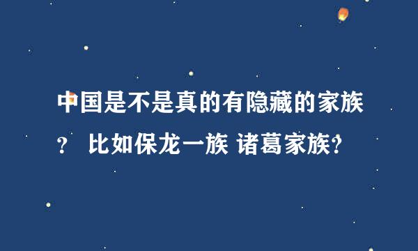 中国是不是真的有隐藏的家族？ 比如保龙一族 诸葛家族？