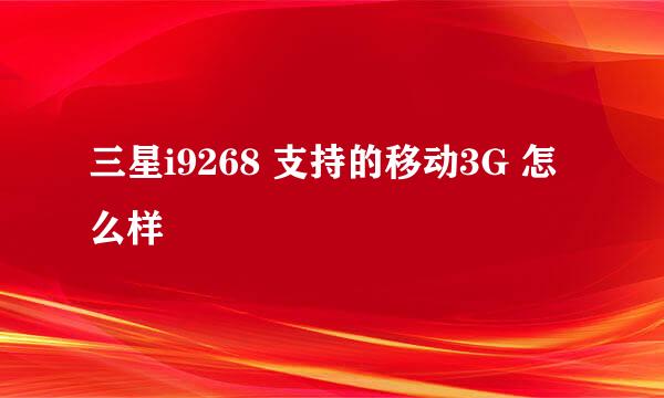 三星i9268 支持的移动3G 怎么样