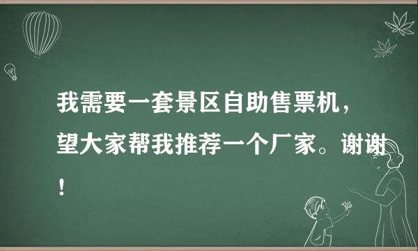 我需要一套景区自助售票机，望大家帮我推荐一个厂家。谢谢！