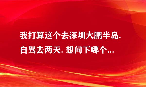 我打算这个去深圳大鹏半岛.自驾去两天. 想问下哪个沙滩漂亮点的..然後又听说西冲好黑是真的吗？ 还