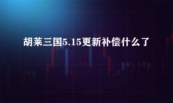 胡莱三国5.15更新补偿什么了