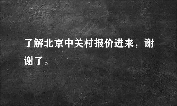 了解北京中关村报价进来，谢谢了。