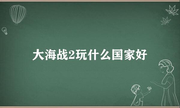 大海战2玩什么国家好