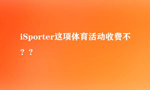 iSporter这项体育活动收费不？？