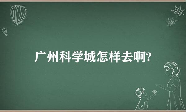 广州科学城怎样去啊?