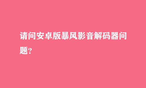 请问安卓版暴风影音解码器问题？