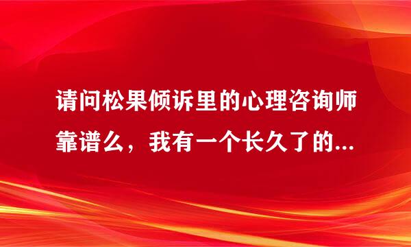 请问松果倾诉里的心理咨询师靠谱么，我有一个长久了的心里疑惑吧，我有精神分裂。不知道到那咨询有没有用