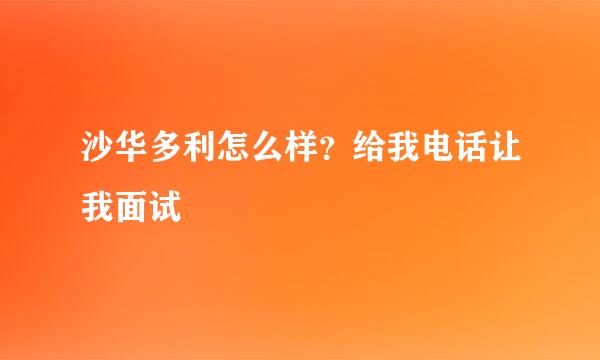 沙华多利怎么样？给我电话让我面试