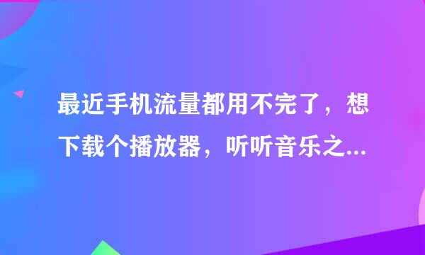 最近手机流量都用不完了，想下载个播放器，听听音乐之类的，谁能介绍下，最好是能在线下载的