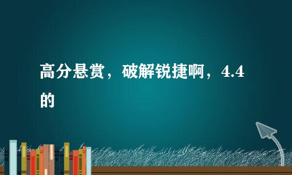 高分悬赏，破解锐捷啊，4.4的