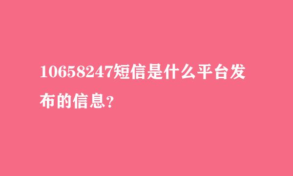 10658247短信是什么平台发布的信息？