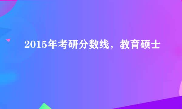 2015年考研分数线，教育硕士