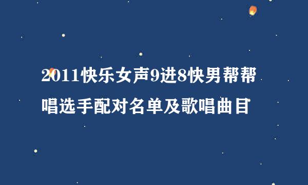 2011快乐女声9进8快男帮帮唱选手配对名单及歌唱曲目