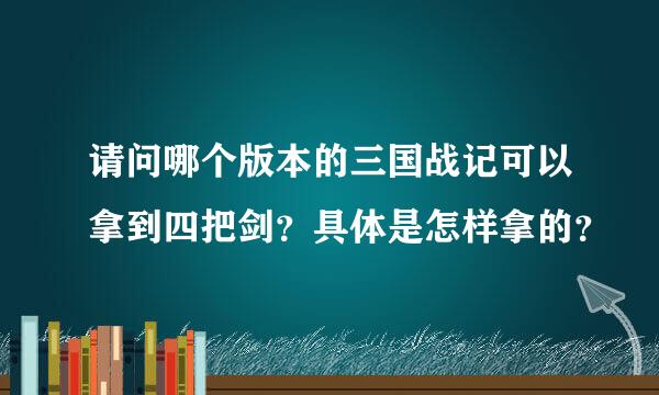 请问哪个版本的三国战记可以拿到四把剑？具体是怎样拿的？