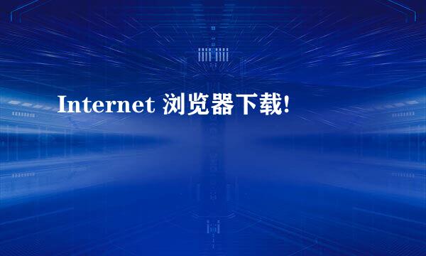 Internet 浏览器下载!