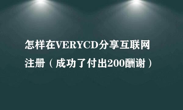 怎样在VERYCD分享互联网注册（成功了付出200酬谢）