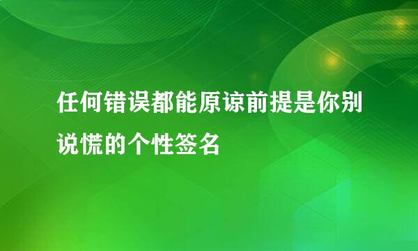 任何错误都能原谅前提是你别说慌的个性签名