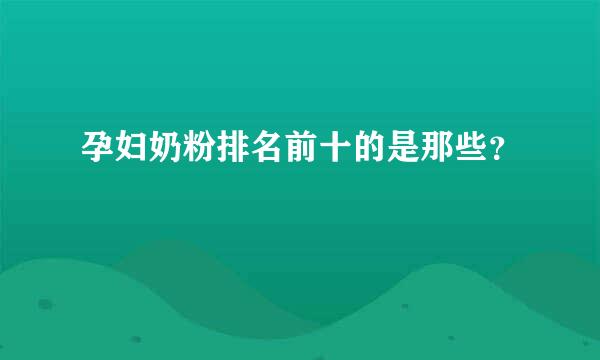 孕妇奶粉排名前十的是那些？