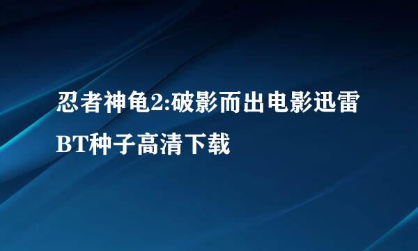 忍者神龟2:破影而出电影迅雷BT种子高清下载