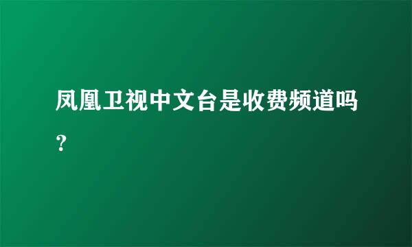 凤凰卫视中文台是收费频道吗？