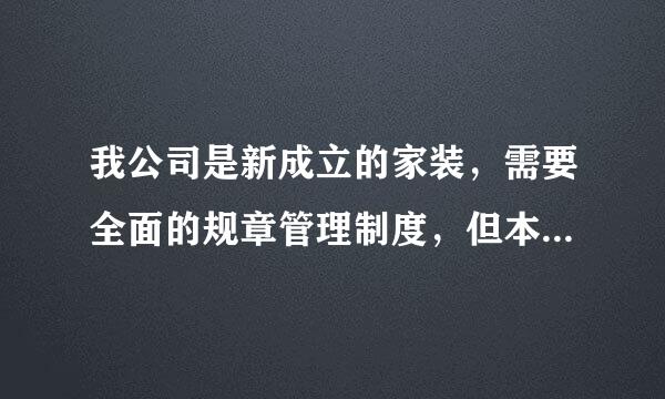 我公司是新成立的家装，需要全面的规章管理制度，但本人不会写求帮忙一下，最好有范本，万分感谢！！！