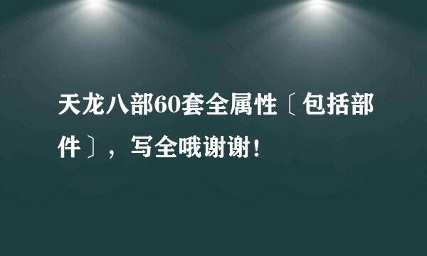 天龙八部60套全属性〔包括部件〕，写全哦谢谢！