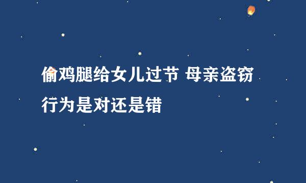 偷鸡腿给女儿过节 母亲盗窃行为是对还是错