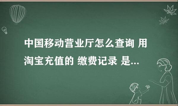 中国移动营业厅怎么查询 用淘宝充值的 缴费记录 是河北移动