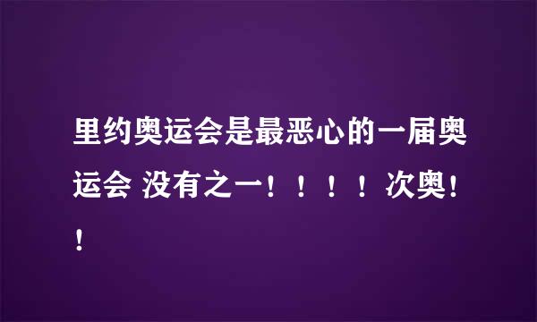 里约奥运会是最恶心的一届奥运会 没有之一！！！！次奥！！