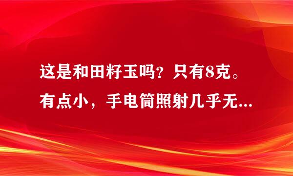 这是和田籽玉吗？只有8克。有点小，手电筒照射几乎无裂。颜色比照片暗一些，仰视一定角度看为实际颜色。