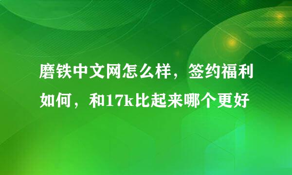 磨铁中文网怎么样，签约福利如何，和17k比起来哪个更好