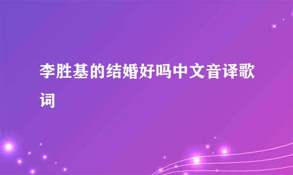 李胜基的结婚好吗中文音译歌词