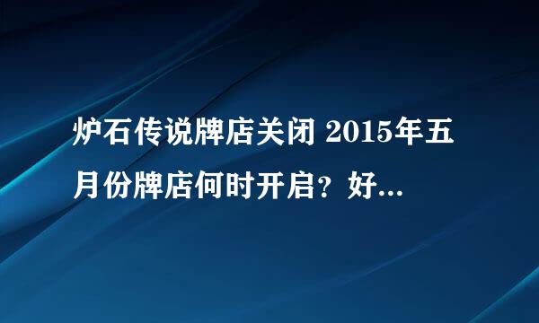 炉石传说牌店关闭 2015年五月份牌店何时开启？好急人。。